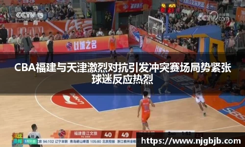 CBA福建与天津激烈对抗引发冲突赛场局势紧张球迷反应热烈