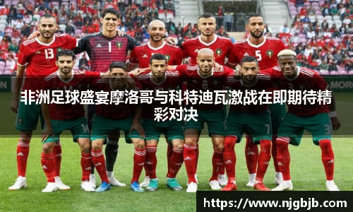 非洲足球盛宴摩洛哥与科特迪瓦激战在即期待精彩对决
