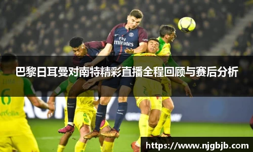 巴黎日耳曼对南特精彩直播全程回顾与赛后分析