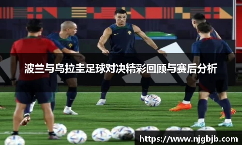 波兰与乌拉圭足球对决精彩回顾与赛后分析