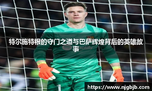 特尔施特根的守门之道与巴萨辉煌背后的英雄故事